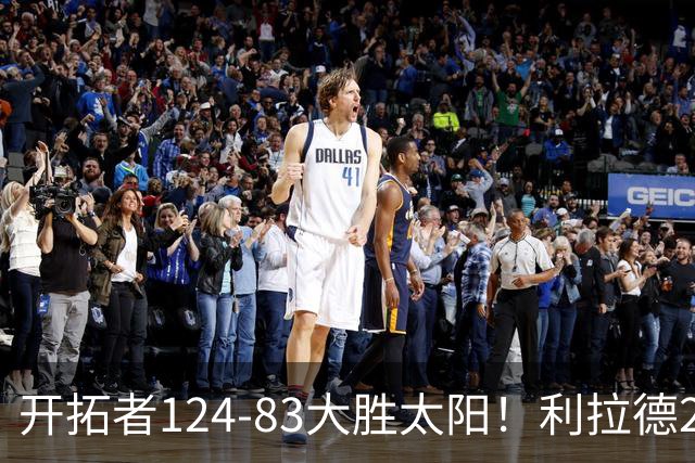 开拓者124-83大胜太阳！利拉德25分，杨瀚森5+2，创NBA生涯里程碑