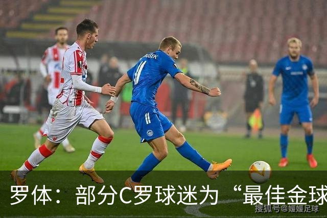 罗体：部分C罗球迷为“最佳金球”付费刷票 官方澄清不是正式奖项